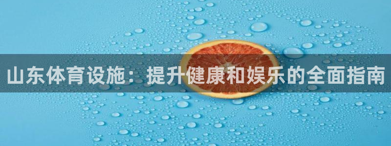 意昂体育3平台注册流程图：山东体育设施：提升健康和娱