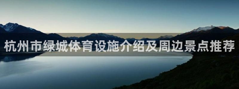 德国意昂3集团：杭州市绿城体育设施介绍及周边景点推荐