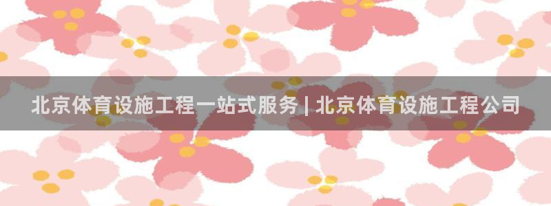 意昂3娱乐下载：北京体育设施工程一站式服务 | 北京