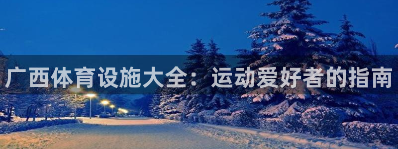 意昂体育3招商电话是多少啊：广西体育设施大全：运动爱