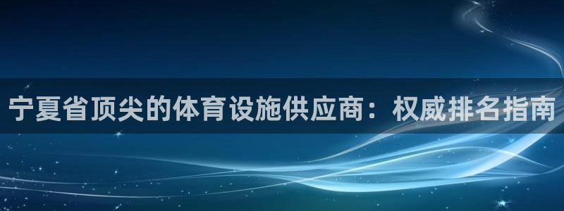 意昂体育3平台假的吗是真的吗吗：宁夏省顶尖的体育设施