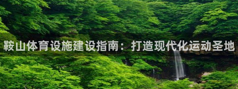 意昂体育3是干嘛的公司：鞍山体育设施建设指南：打造现
