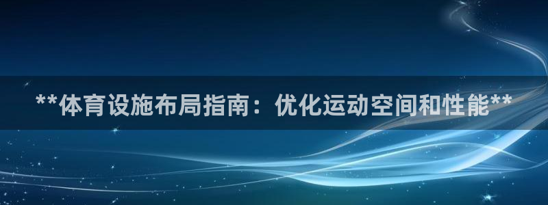 意昂3官网：**体育设施布局指南：优化运动空间和性能