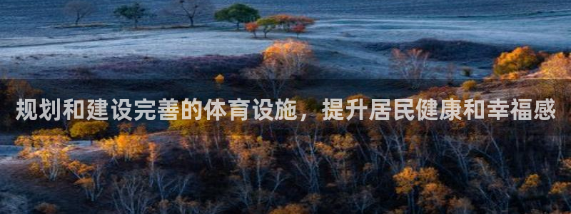 意昂3集团官网网址：规划和建设完善的体育设施，提升居