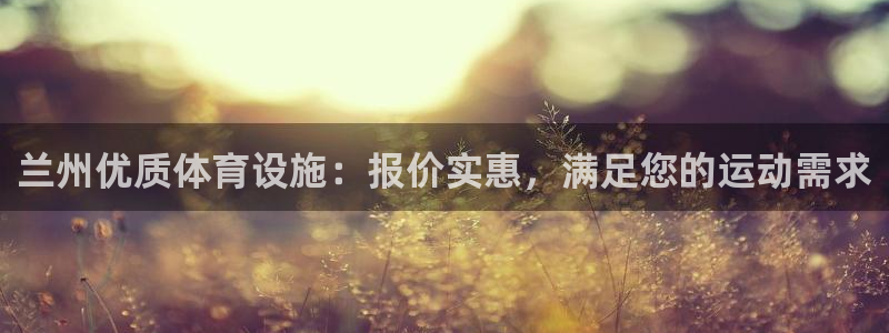 意昂体育3平台假的吗是真的吗：兰州优质体育设施：报价