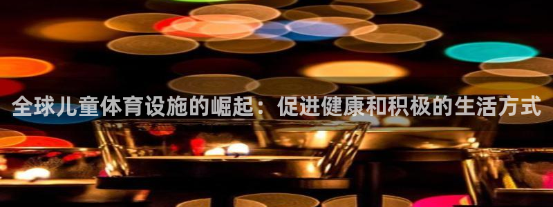 意昂3集团：全球儿童体育设施的崛起：促进健康和积极的