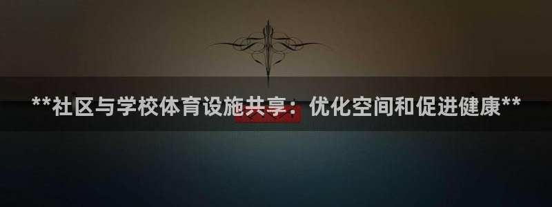 意昂体育3联系电话：**社区与学校体育设施共享：优化