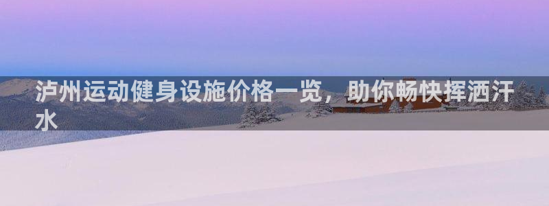 意昂体育3平台注册要钱吗：泸州运动健身设施价格一览，