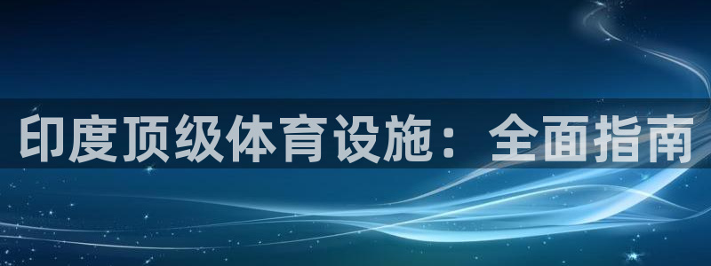意昂体育3平台是正规平台吗安全吗：印度顶级体育设施：