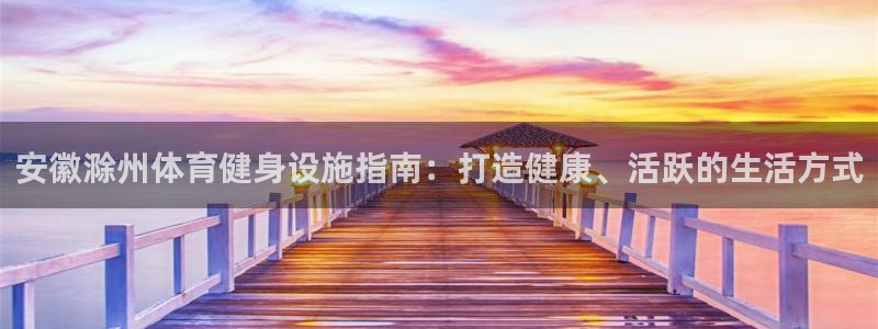 意昂体育3是干嘛的公司：安徽滁州体育健身设施指南：打