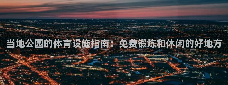 意昂体育3：当地公园的体育设施指南：免费锻炼和休闲的