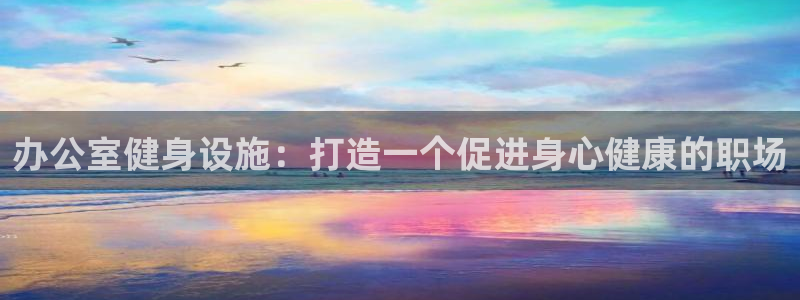意昂3神州：办公室健身设施：打造一个促进身心健康的职