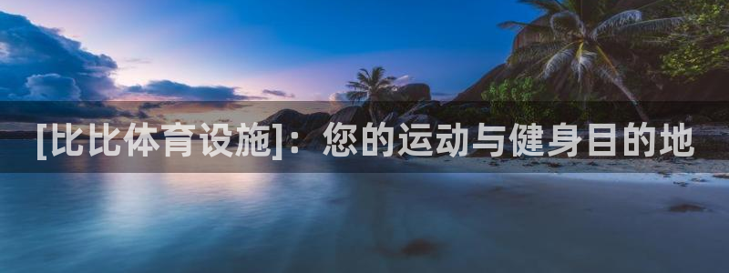 意昂体育3平台APP：[比比体育设施]：您的运动与健