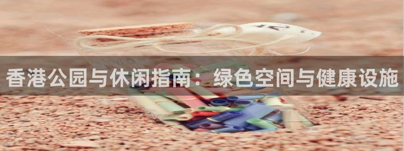 意昂体育3开户：香港公园与休闲指南：绿色空间与健康设