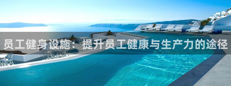 意昂体育3：员工健身设施：提升员工健康与生产力的途径