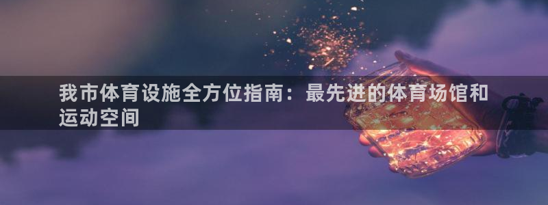 意昂体育3是干嘛的公司：我市体育设施全方位指南：最先