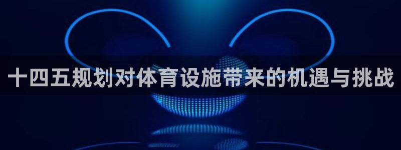 意昂体育3招商电话号码是多少：十四五规划对体育设施带