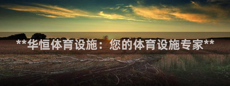 意昂体育3招商电话地址：**华恒体育设施：您的体育设