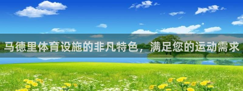 意昂体育3平台是正规平台吗知乎：马德里体育设施的非凡