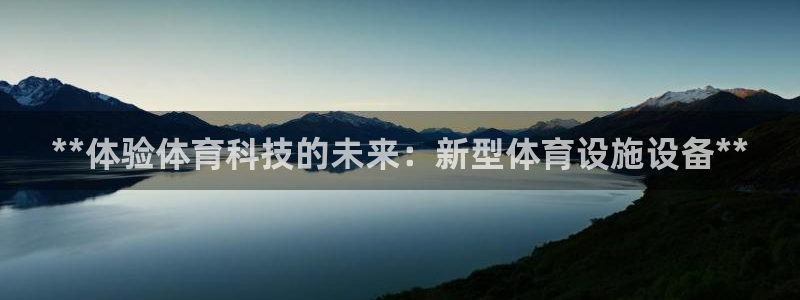 意昂3娱乐首页网站大全：**体验体育科技的未来：新型