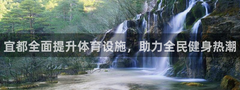 意昂体育3招商电话号码：宜都全面提升体育设施，助力全