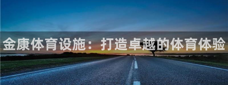 意昂体育3平台APP：金康体育设施：打造卓越的体育体