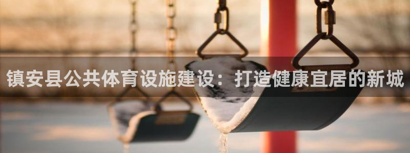 意昂3开户：镇安县公共体育设施建设：打造健康宜居的新