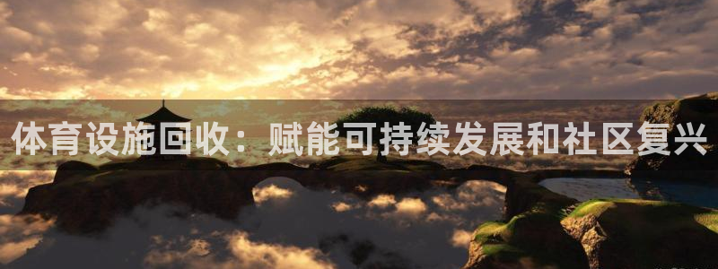意昂3娱乐：体育设施回收：赋能可持续发展和社区复兴