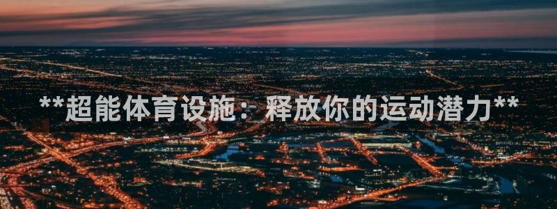 意昂体育3开户：**超能体育设施：释放你的运动潜力*