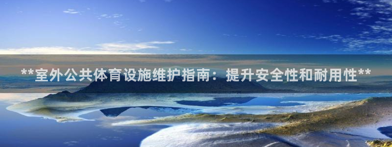 意昂3开户：**室外公共体育设施维护指南：提升安全性