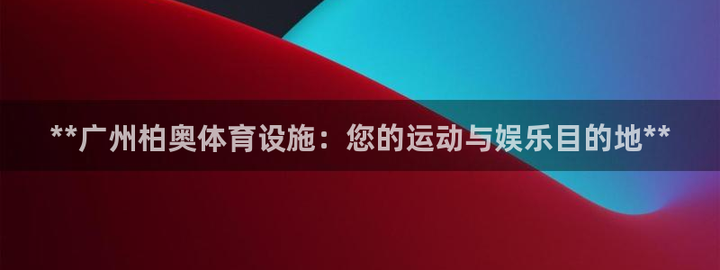 意昂3集团官网网址：**广州柏奥体育设施：您的运动与
