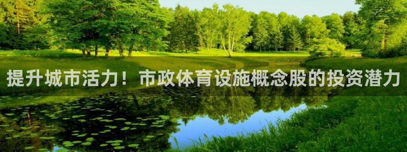 意昂3集团官网网址：提升城市活力！市政体育设施概念股