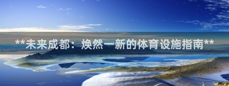 意昂体育3招商电话地址：**未来成都：焕然一新的体育