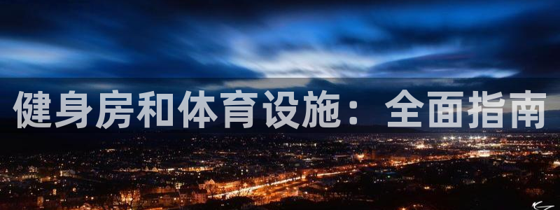 意昂3代理：健身房和体育设施：全面指南