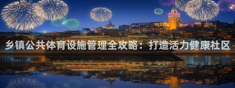 意昂3娱乐：乡镇公共体育设施管理全攻略：打造活力健康