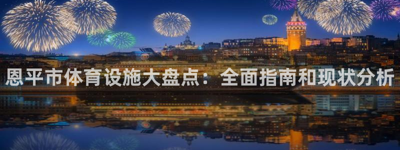 意昂体育3：恩平市体育设施大盘点：全面指南和现状分析