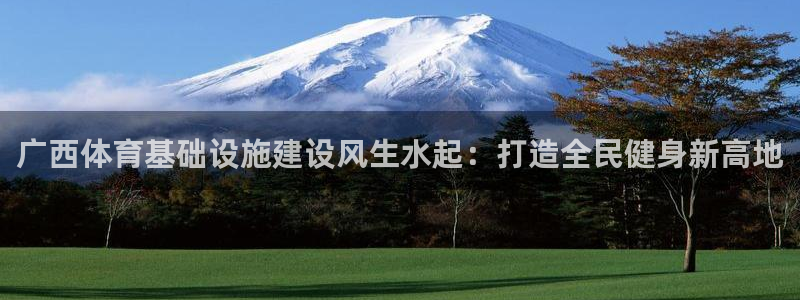 意昂体育3平台假的吗是真的吗吗：广西体育基础设施建设