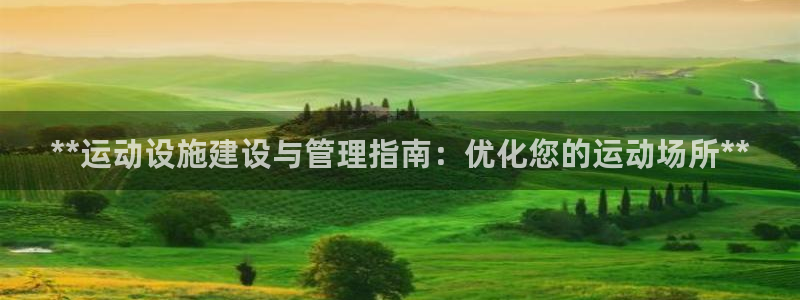 意昂3娱乐网站：**运动设施建设与管理指南：优化您的