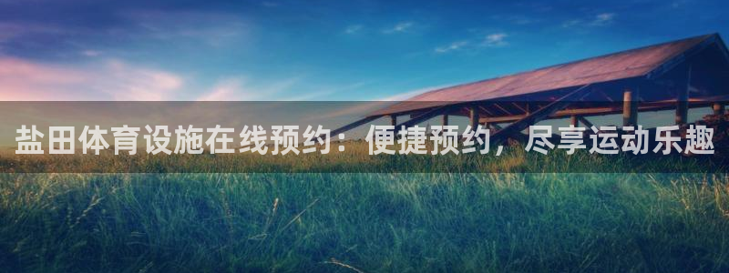 意昂体育3招商电话地址查询：盐田体育设施在线预约：便