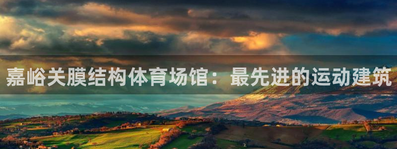 意昂3五金厂：嘉峪关膜结构体育场馆：最先进的运动建筑