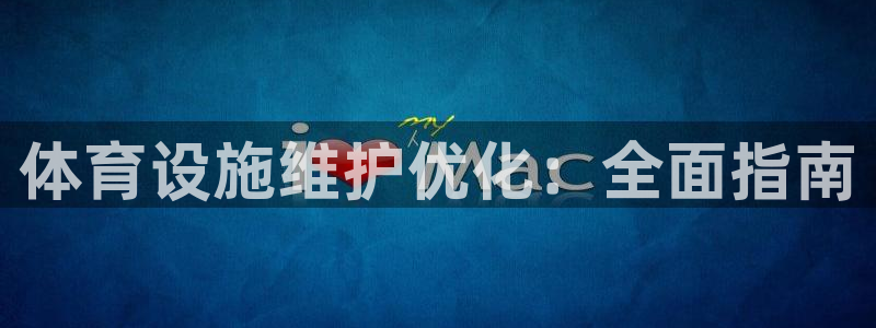 意昂体育3招商电话：体育设施维护优化：全面指南