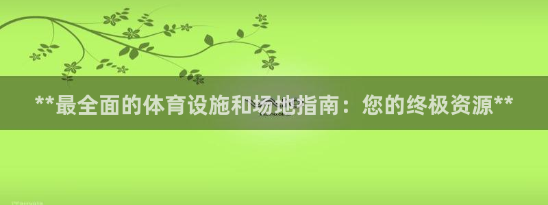 意昂3娱乐下载：**最全面的体育设施和场地指南：您的