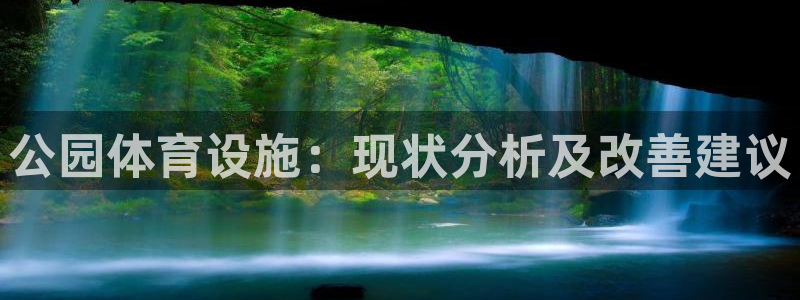 意昂体育3联系电话：公园体育设施：现状分析及改善建议