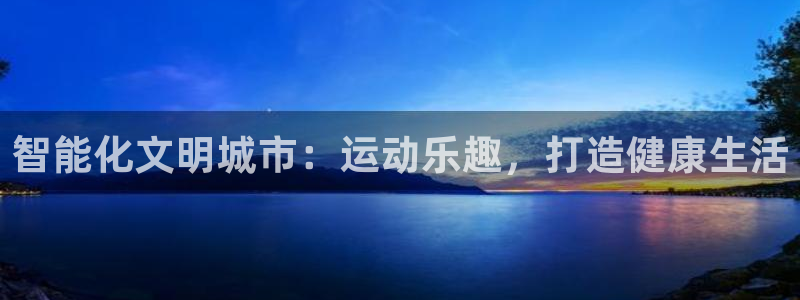 意昂体育3平台注册要钱吗是真的吗：智能化文明城市：运