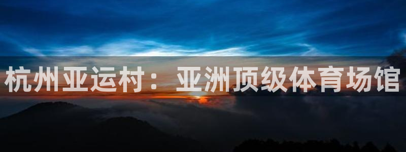 意昂3五金厂：杭州亚运村：亚洲顶级体育场馆