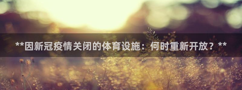 意昂3代理：**因新冠疫情关闭的体育设施：何时重新开