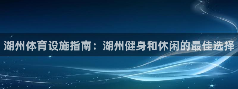 意昂3官方：湖州体育设施指南：湖州健身和休闲的最佳选