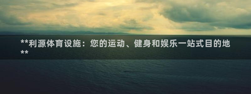 意昂体育3是干嘛的公司：**利源体育设施：您的运动、