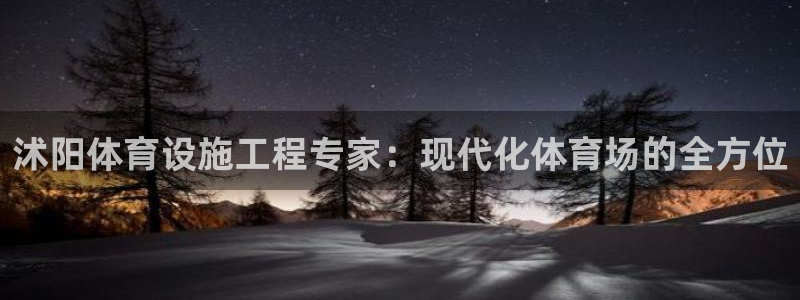 意昂3娱乐40996：沭阳体育设施工程专家：现代化体
