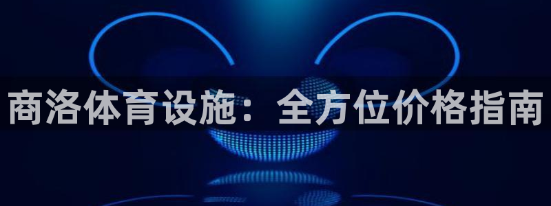 意昂体育3平台假的吗是真的吗：商洛体育设施：全方位价
